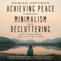Achieving Peace Through Minimalism and Decluttering Audiobook, by Damian Hoffman
