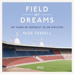 Field of Dreams: 100 Years of Wembley in 100 Matches Audiobook, by Nige Tassell