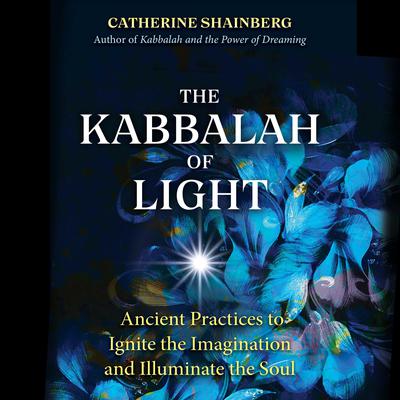 The Kabbalah of Light: Ancient Practices to Ignite the Imagination and Illuminate the Soul Audiobook, by Catherine Shainberg