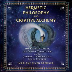 Hermetic Philosophy and Creative Alchemy: The Emerald Tablet, the Corpus Hermeticum, and the Journey through the Seven Spheres Audiobook, by Marlene Seven Bremner