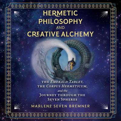 Hermetic Philosophy and Creative Alchemy: The Emerald Tablet, the Corpus Hermeticum, and the Journey through the Seven Spheres Audiobook, by Marlene Seven Bremner