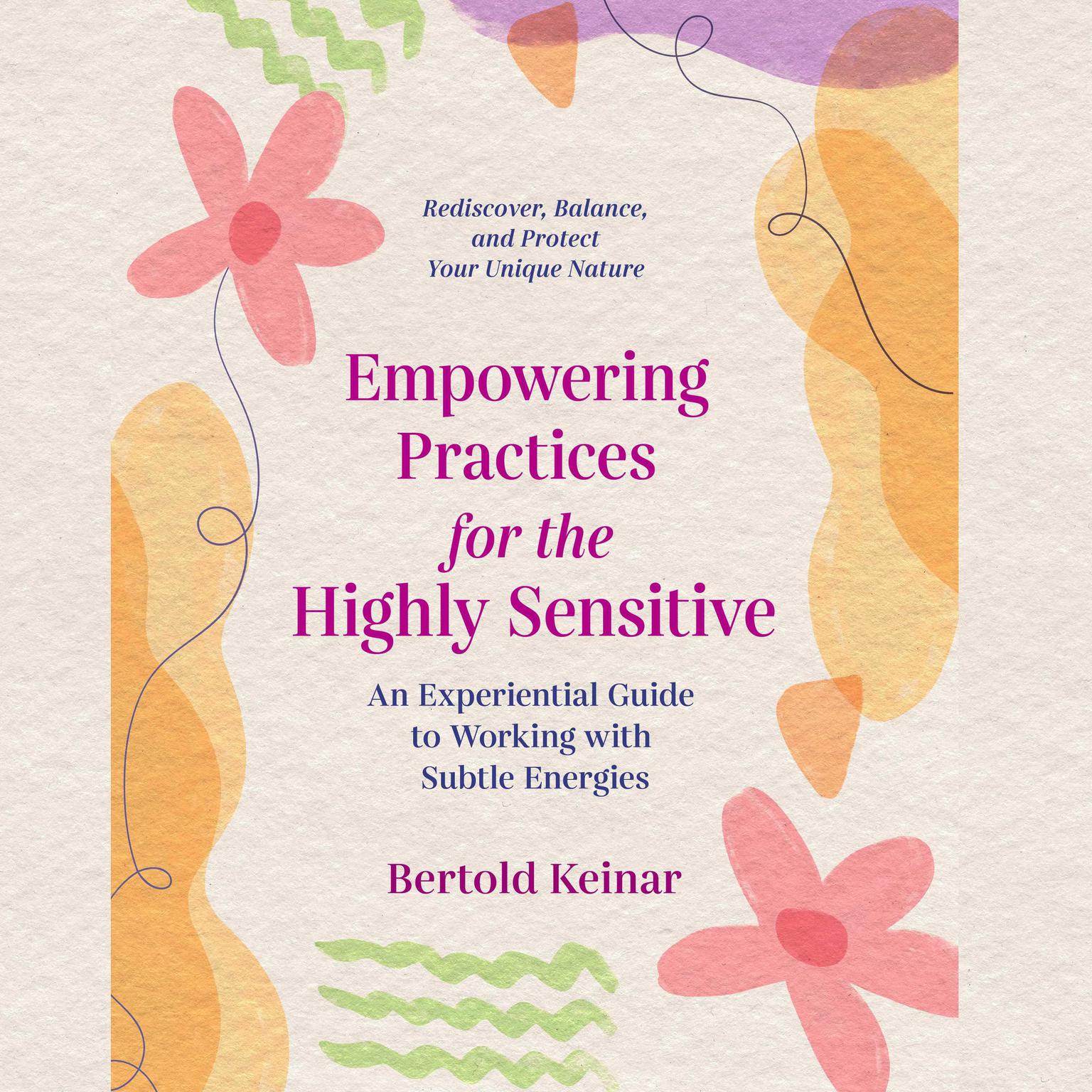 Empowering Practices for the Highly Sensitive: An Experiential Guide to Working with Subtle Energies Audiobook, by Bertold Keinar