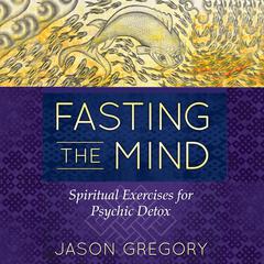 Fasting the Mind: Spiritual Exercises for Psychic Detox Audiobook, by 