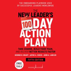 The New Leader's 100-Day Action Plan: Take Charge, Build Your Team, and Deliver Better Results Faster, 5th Edition Audiobook, by George B. Bradt