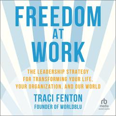 Freedom at Work: The Leadership Strategy for Transforming Your Life, Your Organization, and Our World Audiobook, by Traci Fenton