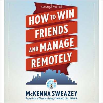 How to Win Friends and Manage Remotely Audiobook, by McKenna Sweazey