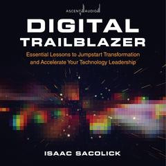 Digital Trailblazer: Essential Lessons to Jumpstart Transformation and Accelerate Your Technology Leadership Audiobook, by Isaac Sacolick