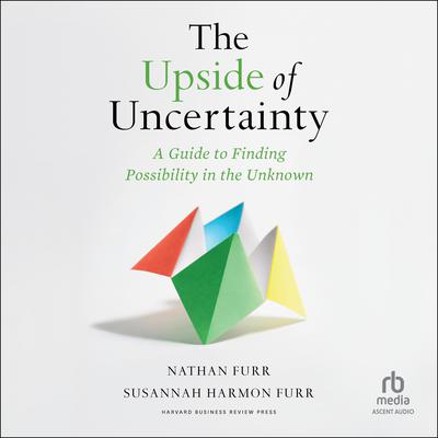 The Upside of Uncertainty: A Guide to Finding Possibility in the Unknown Audiobook, by Nathan Furr
