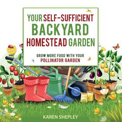 Your Self-Sufficient Backyard Homestead Garden: Grow More Food in Your Pollinator Garden Audiobook, by Karen Shepley