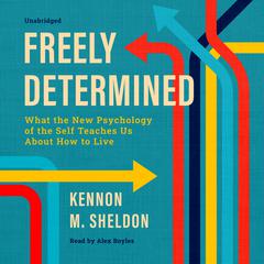 Freely Determined: What the New Psychology of the Self Teaches Us About How to Live Audiobook, by Kennon M. Sheldon