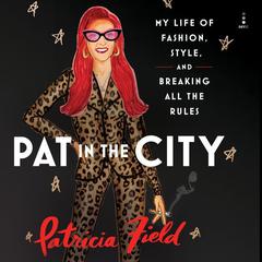 Pat in the City: My Life of Fashion, Style, and Breaking All the Rules Audiobook, by Patricia Field