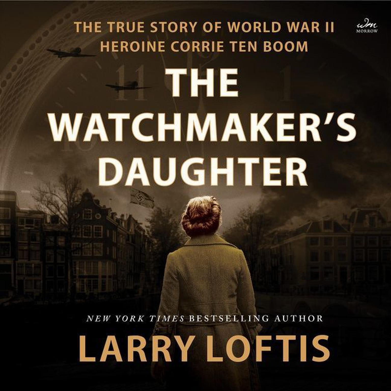The Watchmakers Daughter: The True Story of World War II Heroine Corrie ten Boom Audiobook, by Larry Loftis