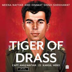 Tiger of Drass: Capt. Anuj Nayyar, 23, Kargil Hero Audiobook, by Himmat Singh Shekhawat