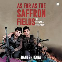 As Far As The Saffron Fields: The Pulwama Conspiracy Audiobook, by Danesh Rana