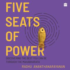 Five Seats of Power: Discovering the Best You Can Be through the Mahabharata Audiobook, by Raghu Ananthanarayanan
