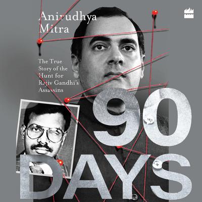 Ninety Days: The True Story of the Hunt for Rajiv Gandhis Assassins Audiobook, by Anirudhya Mitra