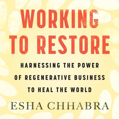 Working to Restore: Harnessing the Power of Regenerative Business to Heal the World Audiobook, by Esha Chhabra