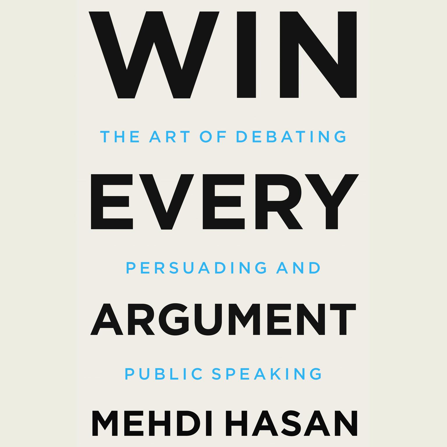 Win Every Argument: The Art of Debating, Persuading, and Public Speaking Audiobook, by Mehdi Hasan