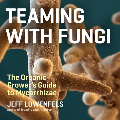Teaming with Fungi: The Organic Grower's Guide to Mycorrhizae Audiobook, by Jeff Lowenfels