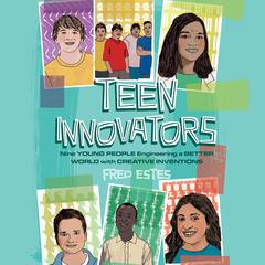 Teen Innovators: Nine Young People Engineering a Better World with Creative Inventions Audiobook, by Fred Estes