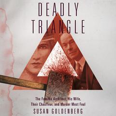 Deadly Triangle: Famous Architect, His Wife, Their Chauffeur, and Murder Most Foul, The Audiobook, by Susan Goldenberg