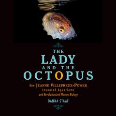 The Lady and the Octopus: How Jeanne Villepreux-Power Invented Aquariums and Revolutionized Marine Biology Audiobook, by Danna Staaf