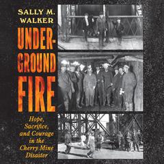 Underground Fire: Hope, Sacrifice, and Courage in the Cherry Mine Disaster Audiobook, by Sally M. Walker
