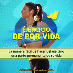 Ejercicio de por vida: La manera fácil de hacer del ejercicio una parte permanente de su vida (Spanish Edition) Audiobook, by Santos Omar Medrano Chura
