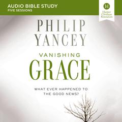 Vanishing Grace: Audio Bible Studies: Whatever Happened to the Good News? Audiobook, by Philip Yancey