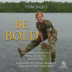 Be Bold: How a Marine Hero Broke the Glass Ceiling for Women at War Audiobook, by Tom Sileo