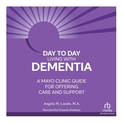 Day-to-Day Living With Dementia: Mayo Clinic’s Guide for Offering Care and Support Audiobook, by Angela M. Lunde