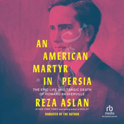 An American Martyr in Persia: The Epic Life and Tragic Death of Howard Baskerville Audiobook, by Reza Aslan