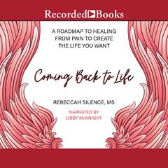 Coming Back to Life: A Roadmap to Healing from Pain to Create the Life You Want Audiobook, by Rebeccah Silence