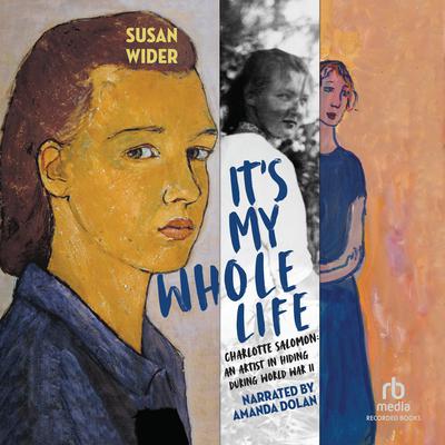 Its My Whole Life: Charlotte Salomon: An Artist in Hiding During World War II Audiobook, by Susan Wider