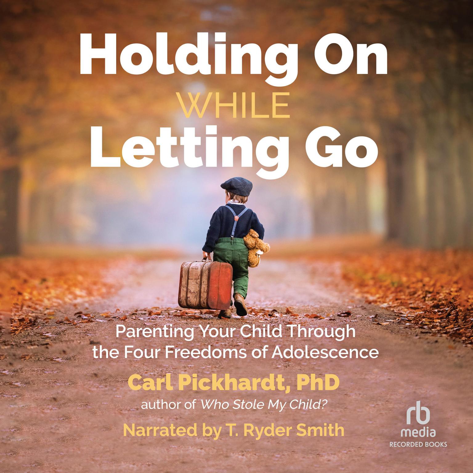 Holding on While Letting Go: Parenting Your Child Through the Four Freedoms of Adolescence Audiobook, by Carl Pickhardt