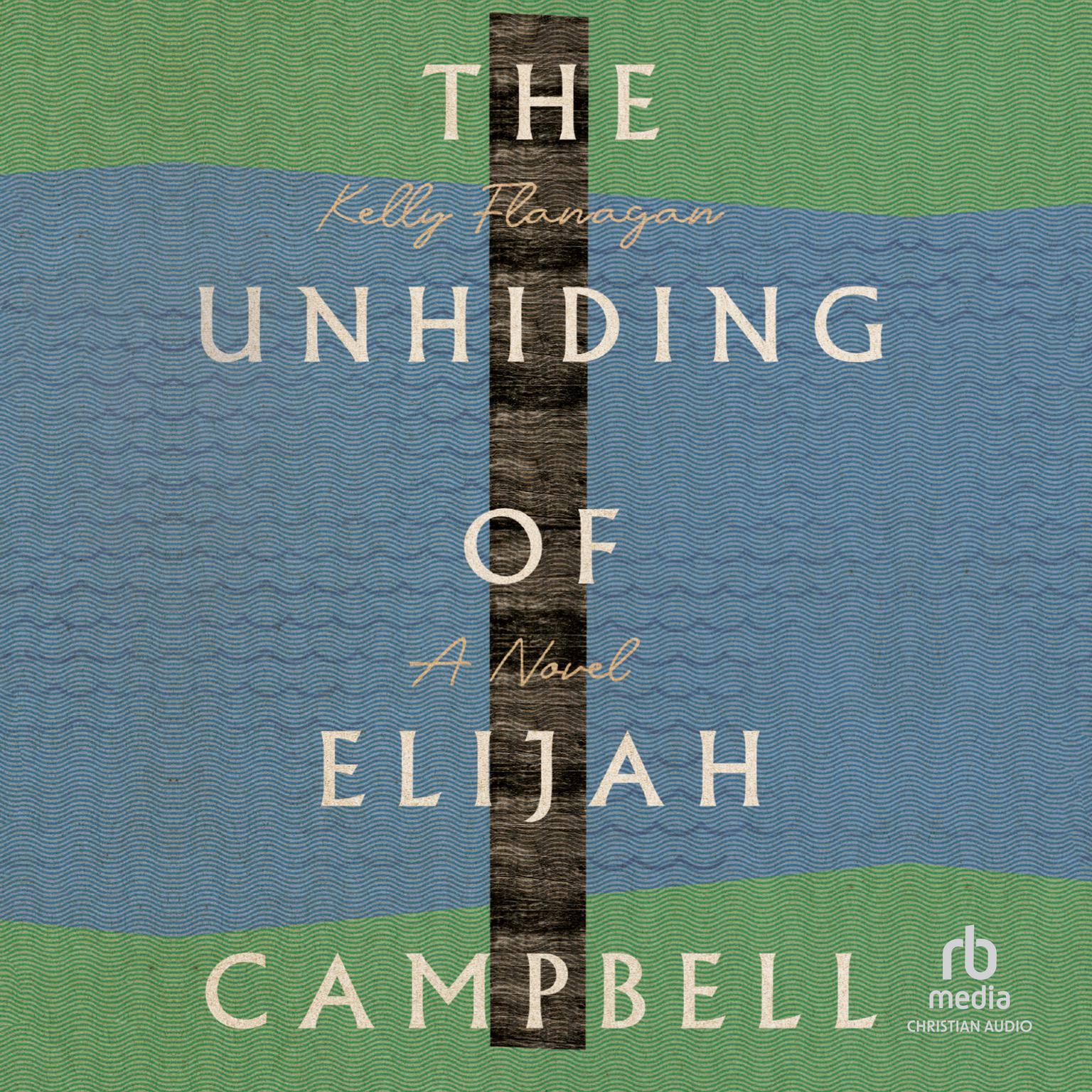 The Unhiding of Elijah Campbell: A Novel Audiobook, by Kelly Flanagan
