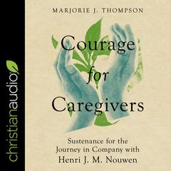 Courage for Caregivers: Sustenance for the Journey in Company with Henri J. M. Nouwen Audiobook, by Marjorie J. Thompson