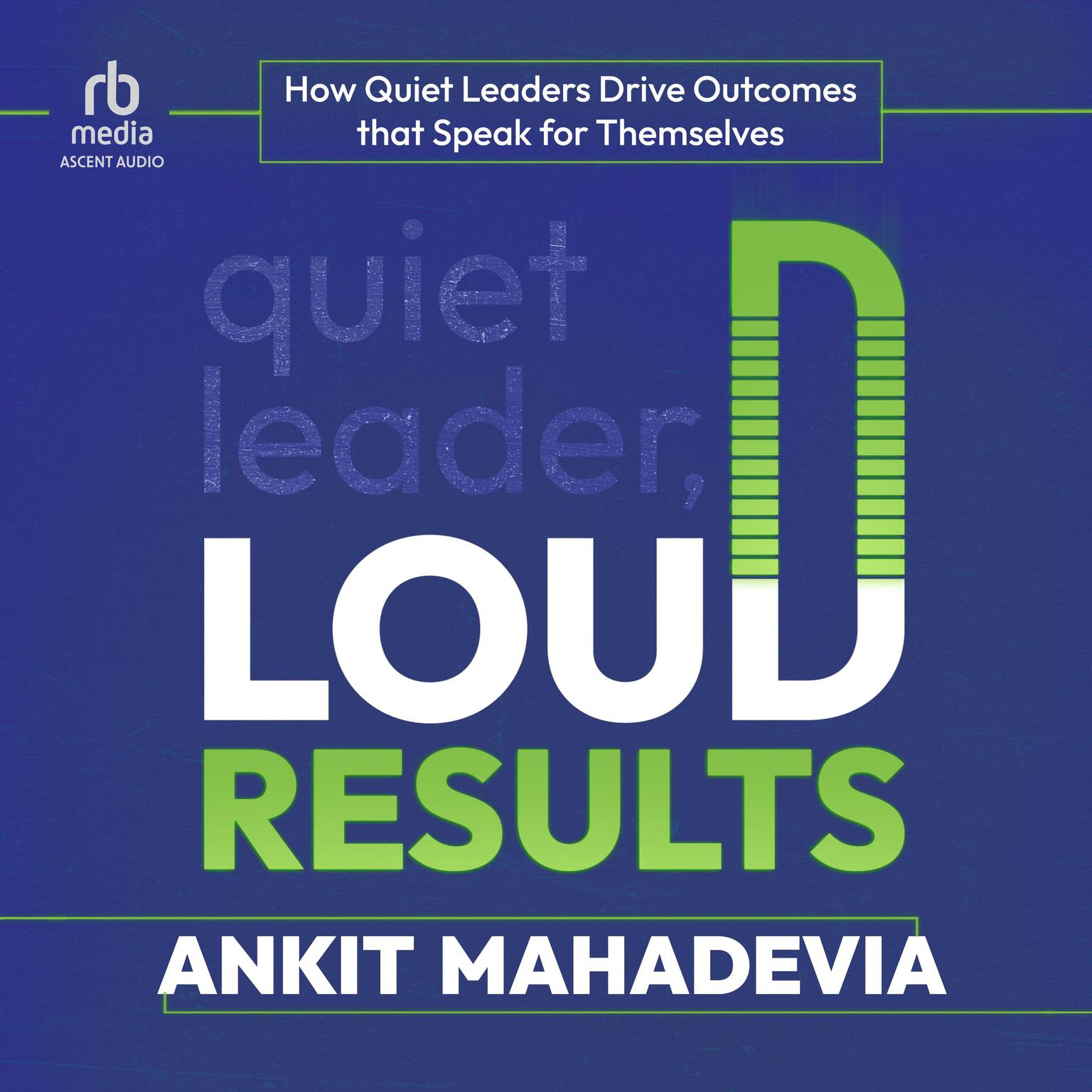 Quiet Leader, Loud Results: How Quiet Leaders Drive Outcomes that Speak for Themselves Audiobook, by Ankit Mahadevia
