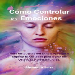 Cómo Controlar las Emociones Audiobook, by Alexandra Serra
