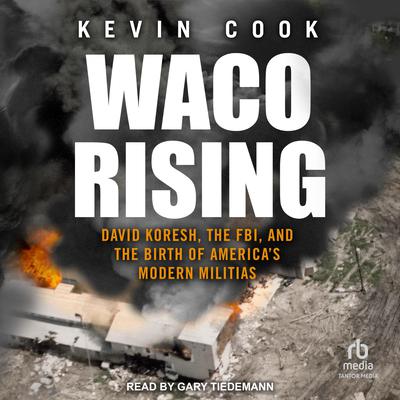Waco Rising: David Koresh, the FBI, and the Birth of America's Modern Militias Audiobook, by Kevin Cook