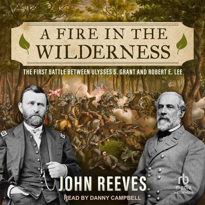 A Fire in the Wilderness: The First Battle Between Ulysses S. Grant and Robert E. Lee Audiobook, by John Reeves