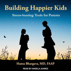 Building Happier Kids: Stress-busting Tools for Parents Audiobook, by Hansa Bhargava, MD, FAAP