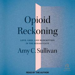 Opioid Reckoning: Love, Loss, and Redemption in the Rehab State Audiobook, by Amy C. Sullivan