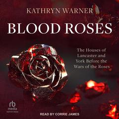 Blood Roses: The Houses of Lancaster and York Before the Wars of the Roses Audiobook, by Kathryn Warner