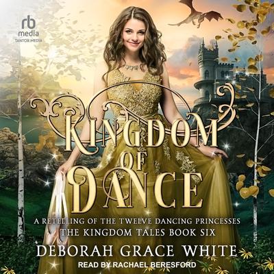Kingdom of Dance: A Retelling of The Twelve Dancing Princesses Audiobook, by Deborah Grace White