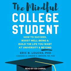 The Mindful College Student: How to Succeed, Boost Well-Being & Build the Life You Want at University & Beyond Audiobook, by Eric B. Loucks