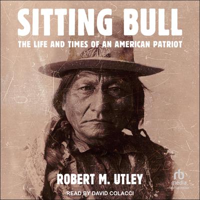 Sitting Bull: The Life and Times of an American Patriot Audiobook, by Robert M. Utley