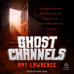 Ghost Channels: Paranormal Reality Television and the Haunting of Twenty-First-Century America Audiobook, by Amy Lawrence
