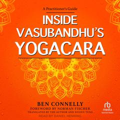 Inside Vasubandhus Yogacara: A Practitioners Guide Audiobook, by Ben Connelly