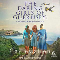 The Daring Girls of Guernsey: A Novel of World War II Audiobook, by Gayle Callen